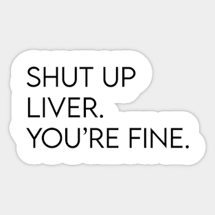 Shut up liver. You're fine. Sticker